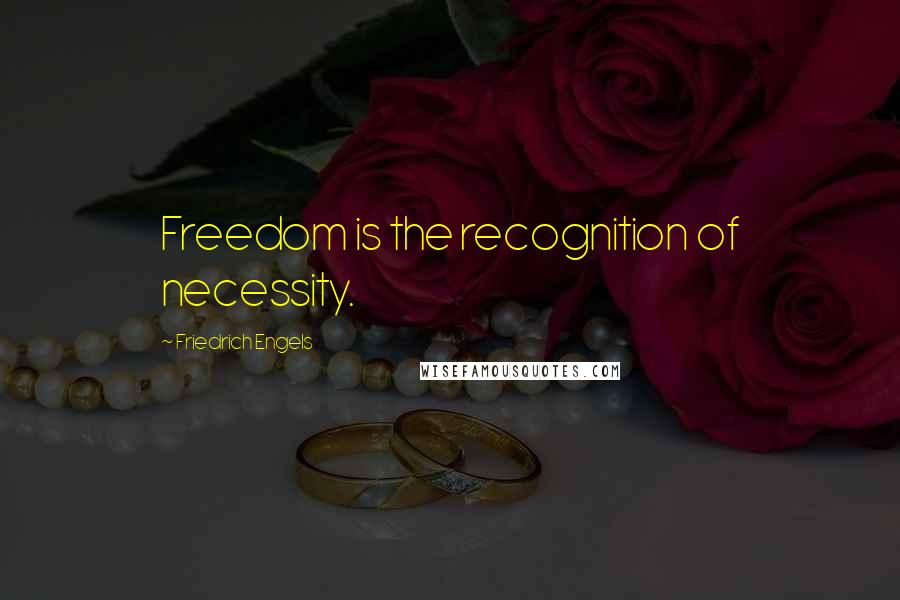 Friedrich Engels Quotes: Freedom is the recognition of necessity.