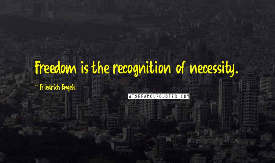 Friedrich Engels Quotes: Freedom is the recognition of necessity.