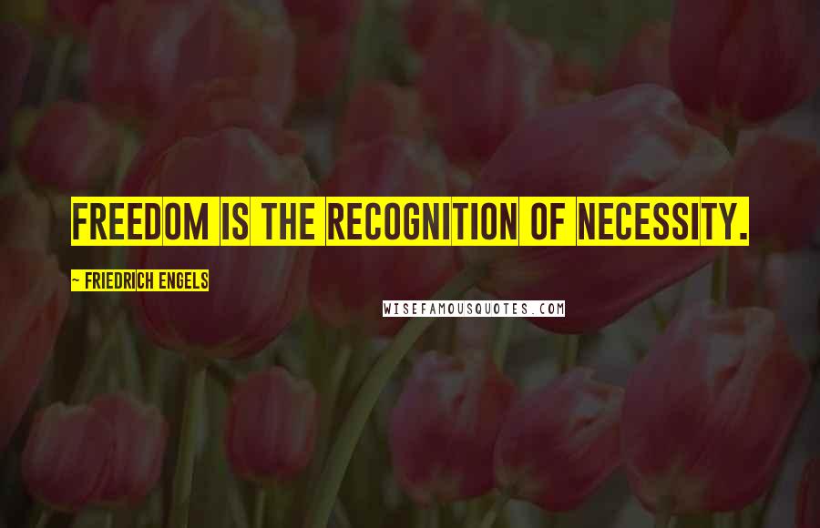 Friedrich Engels Quotes: Freedom is the recognition of necessity.