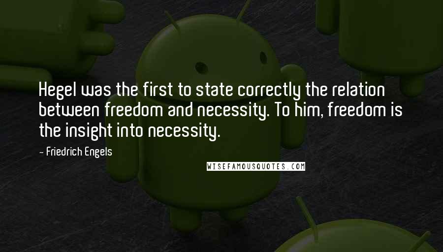 Friedrich Engels Quotes: Hegel was the first to state correctly the relation between freedom and necessity. To him, freedom is the insight into necessity.