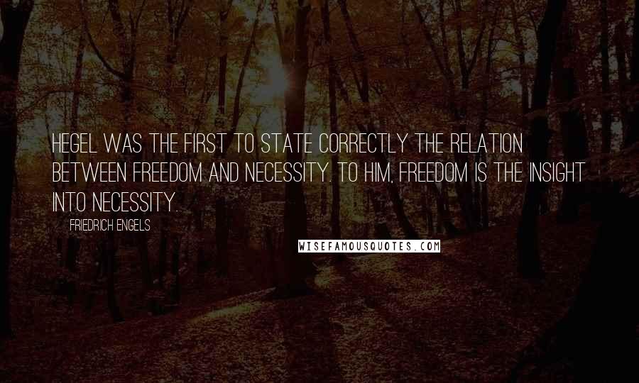 Friedrich Engels Quotes: Hegel was the first to state correctly the relation between freedom and necessity. To him, freedom is the insight into necessity.