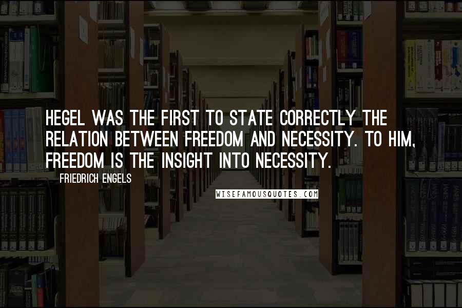 Friedrich Engels Quotes: Hegel was the first to state correctly the relation between freedom and necessity. To him, freedom is the insight into necessity.