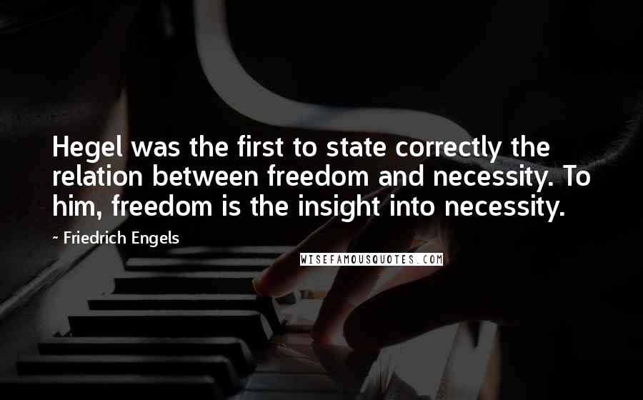 Friedrich Engels Quotes: Hegel was the first to state correctly the relation between freedom and necessity. To him, freedom is the insight into necessity.