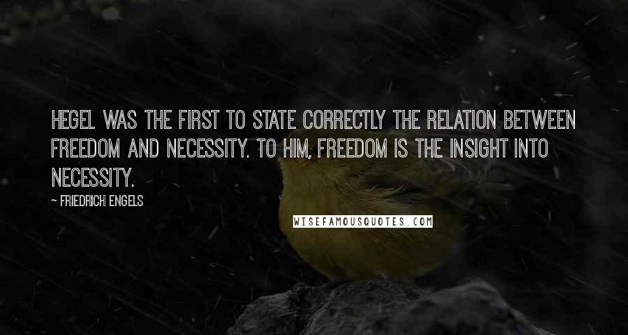 Friedrich Engels Quotes: Hegel was the first to state correctly the relation between freedom and necessity. To him, freedom is the insight into necessity.