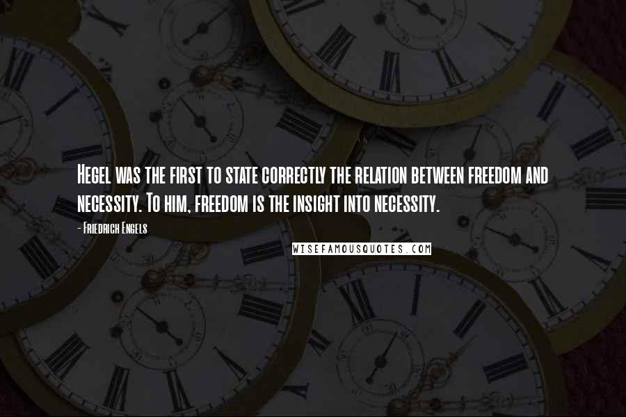 Friedrich Engels Quotes: Hegel was the first to state correctly the relation between freedom and necessity. To him, freedom is the insight into necessity.