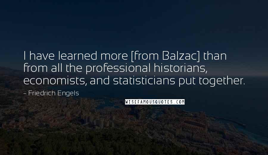 Friedrich Engels Quotes: I have learned more [from Balzac] than from all the professional historians, economists, and statisticians put together.