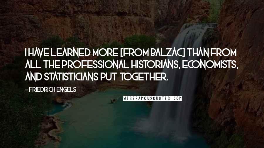 Friedrich Engels Quotes: I have learned more [from Balzac] than from all the professional historians, economists, and statisticians put together.