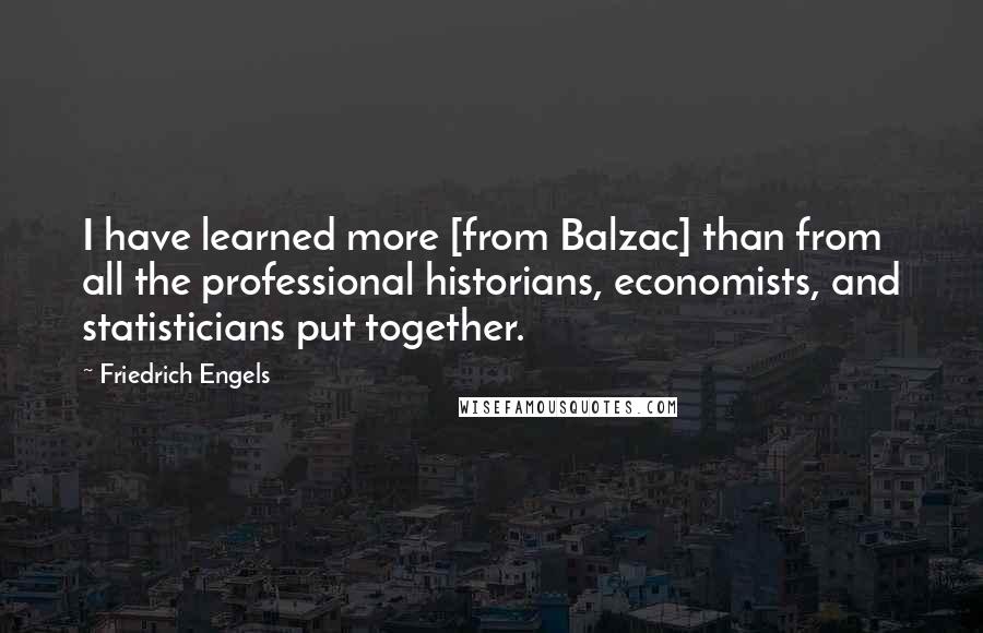 Friedrich Engels Quotes: I have learned more [from Balzac] than from all the professional historians, economists, and statisticians put together.