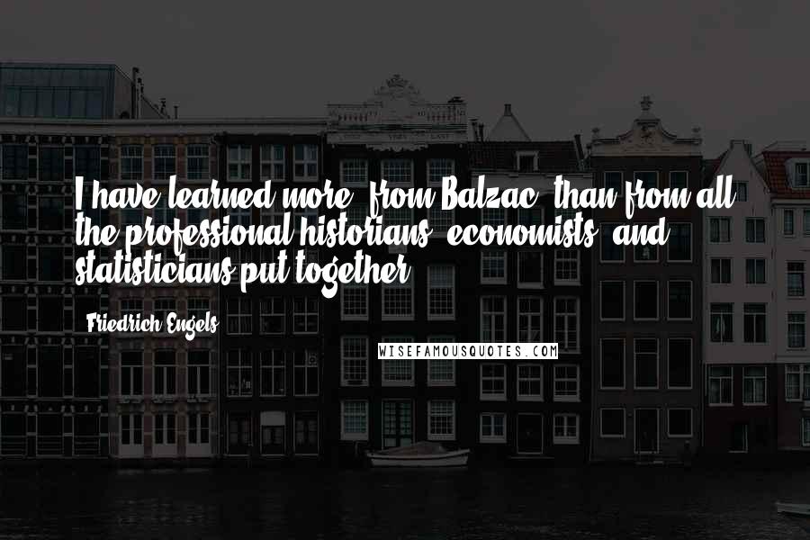 Friedrich Engels Quotes: I have learned more [from Balzac] than from all the professional historians, economists, and statisticians put together.