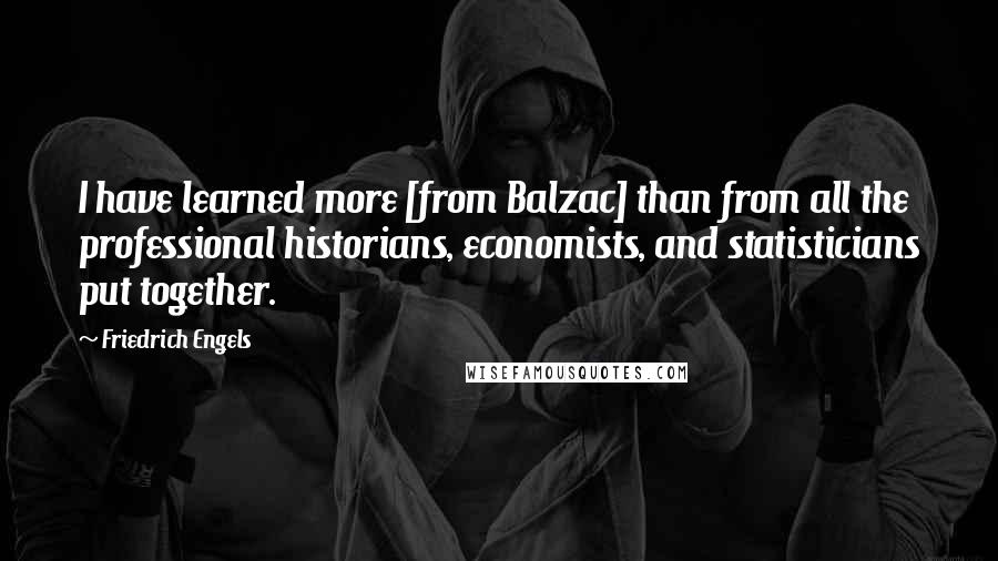 Friedrich Engels Quotes: I have learned more [from Balzac] than from all the professional historians, economists, and statisticians put together.