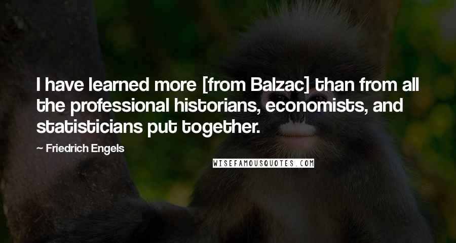 Friedrich Engels Quotes: I have learned more [from Balzac] than from all the professional historians, economists, and statisticians put together.