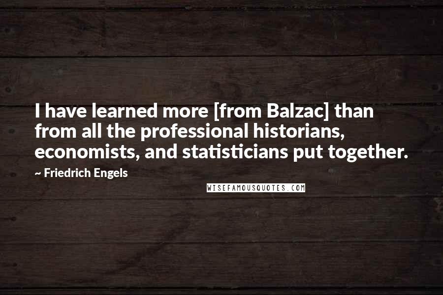 Friedrich Engels Quotes: I have learned more [from Balzac] than from all the professional historians, economists, and statisticians put together.