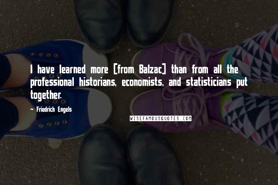 Friedrich Engels Quotes: I have learned more [from Balzac] than from all the professional historians, economists, and statisticians put together.