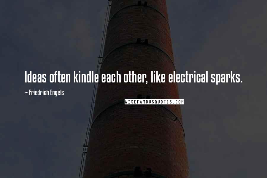 Friedrich Engels Quotes: Ideas often kindle each other, like electrical sparks.