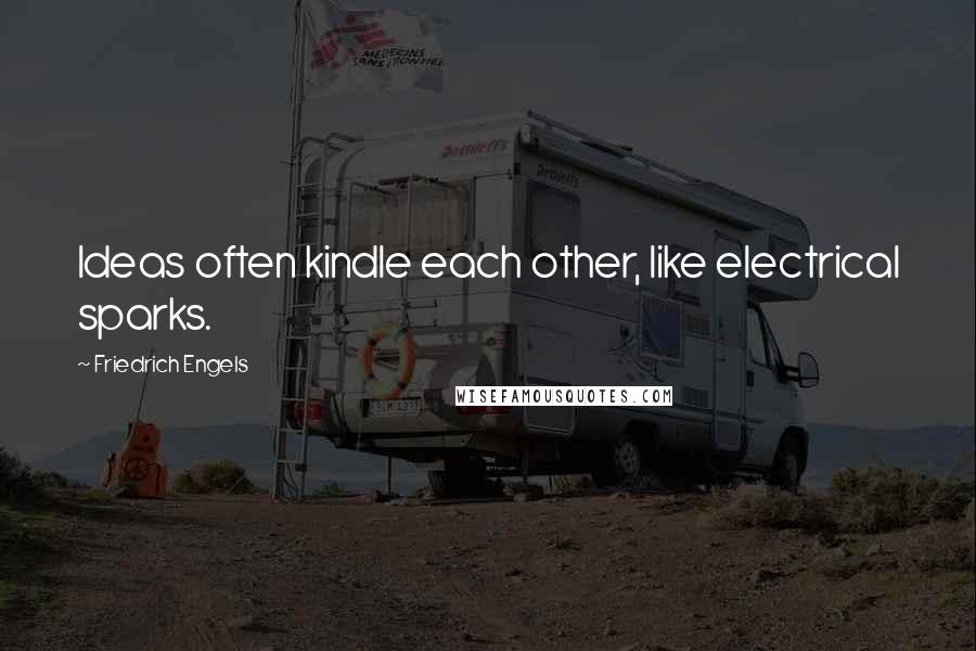 Friedrich Engels Quotes: Ideas often kindle each other, like electrical sparks.