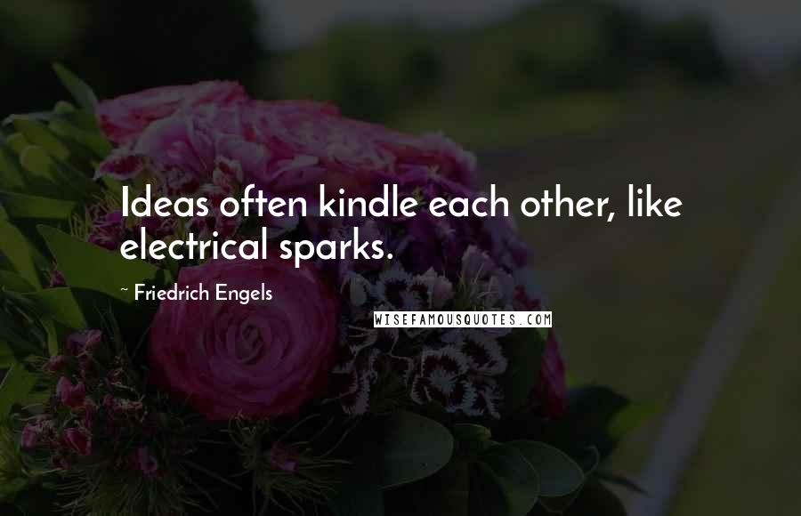 Friedrich Engels Quotes: Ideas often kindle each other, like electrical sparks.