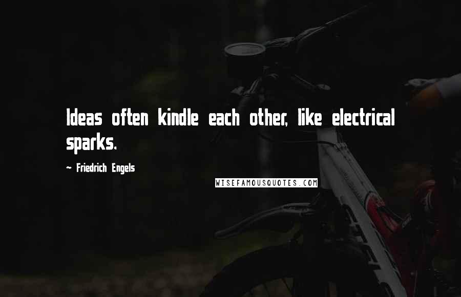 Friedrich Engels Quotes: Ideas often kindle each other, like electrical sparks.