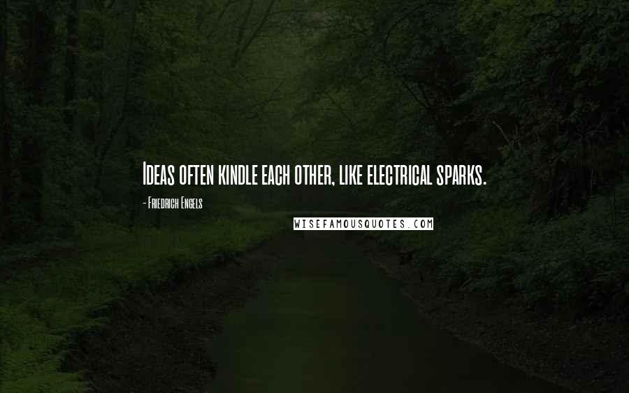 Friedrich Engels Quotes: Ideas often kindle each other, like electrical sparks.