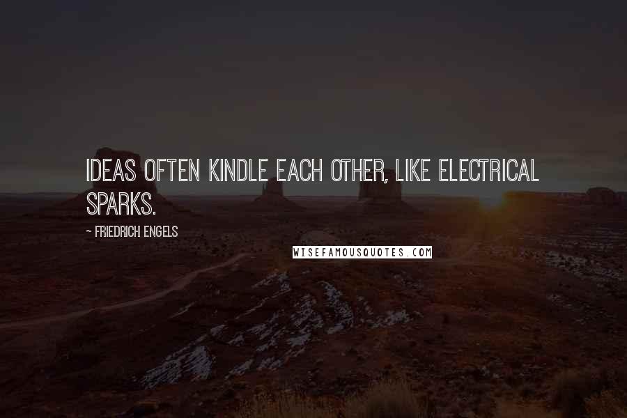 Friedrich Engels Quotes: Ideas often kindle each other, like electrical sparks.