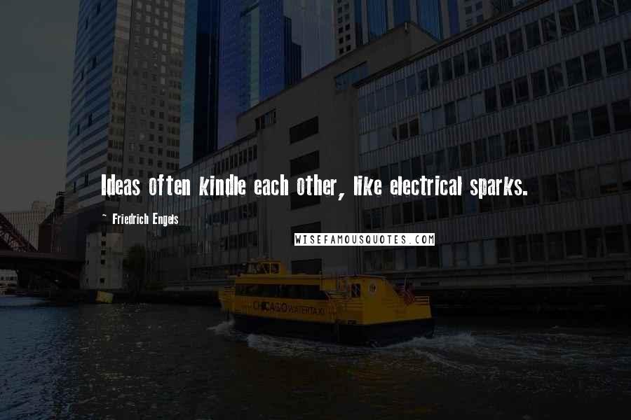 Friedrich Engels Quotes: Ideas often kindle each other, like electrical sparks.