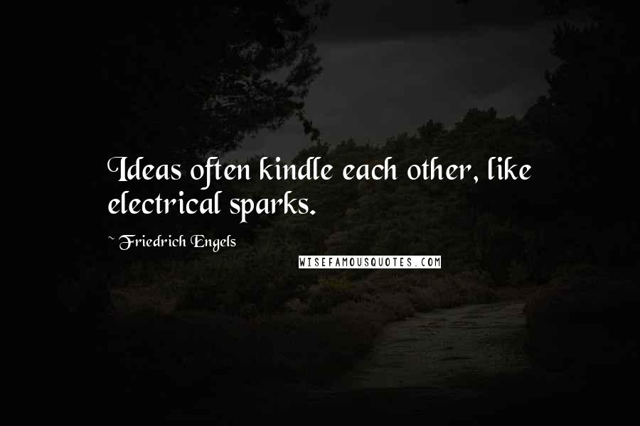 Friedrich Engels Quotes: Ideas often kindle each other, like electrical sparks.