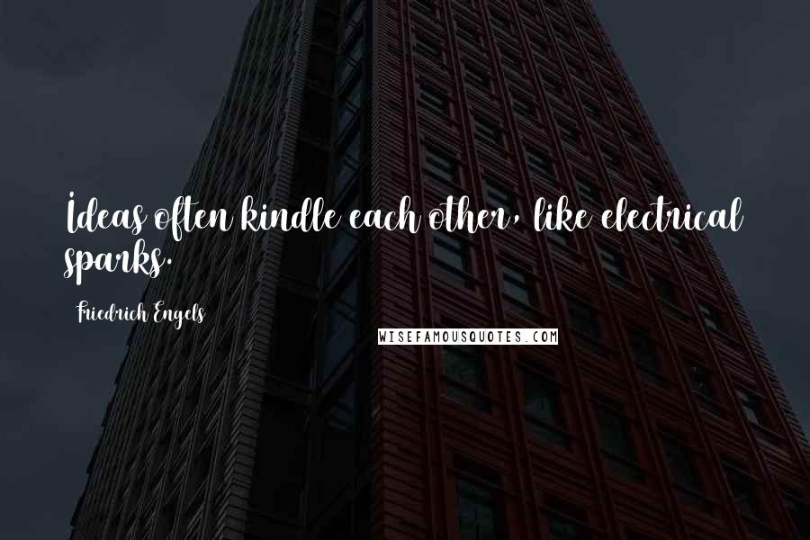 Friedrich Engels Quotes: Ideas often kindle each other, like electrical sparks.