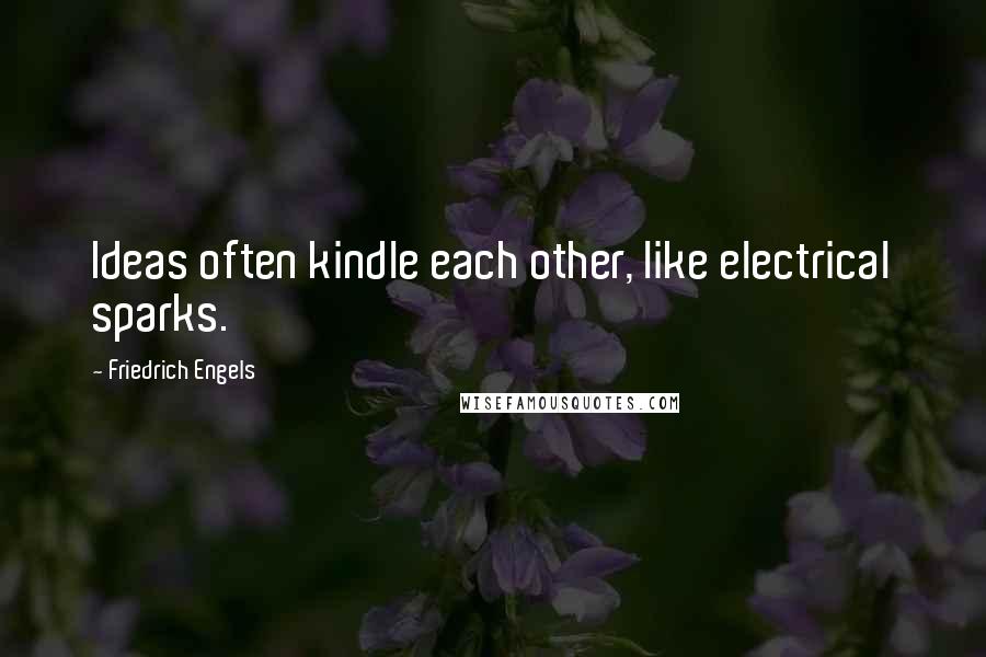 Friedrich Engels Quotes: Ideas often kindle each other, like electrical sparks.