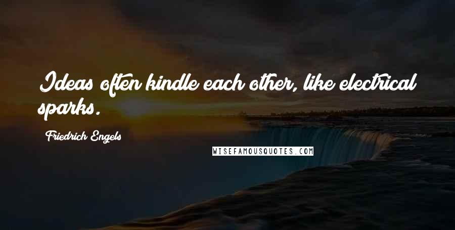 Friedrich Engels Quotes: Ideas often kindle each other, like electrical sparks.