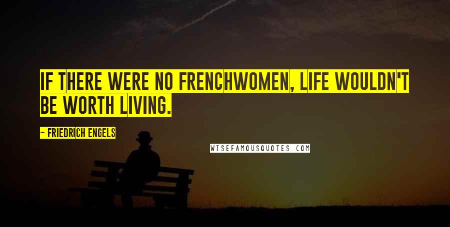 Friedrich Engels Quotes: If there were no Frenchwomen, life wouldn't be worth living.