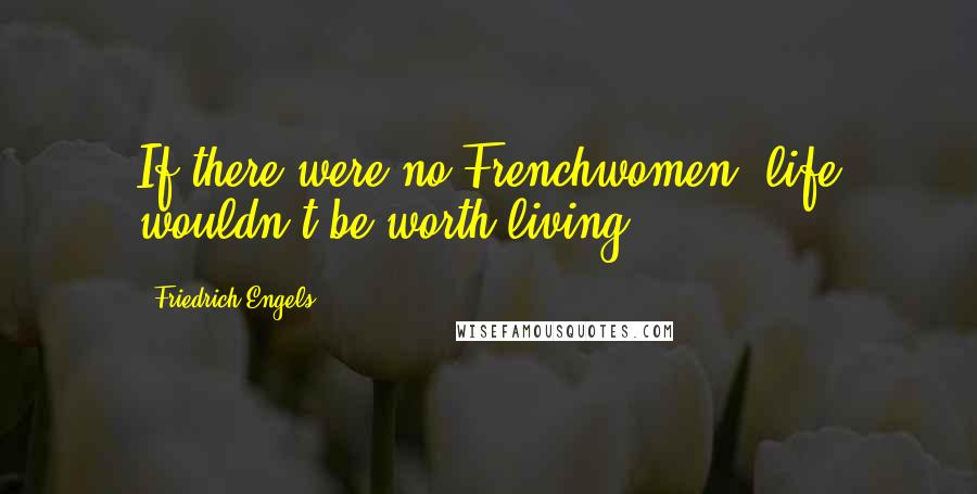 Friedrich Engels Quotes: If there were no Frenchwomen, life wouldn't be worth living.