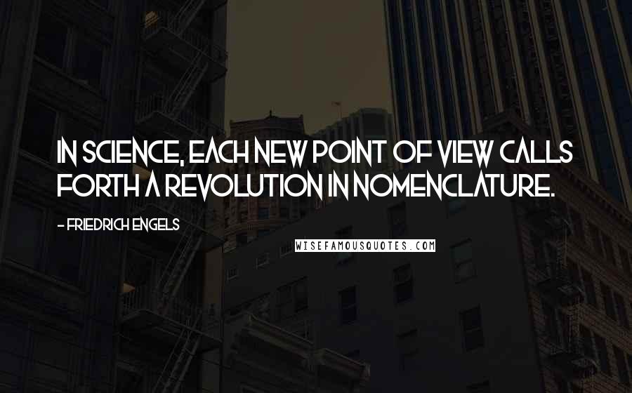 Friedrich Engels Quotes: In science, each new point of view calls forth a revolution in nomenclature.