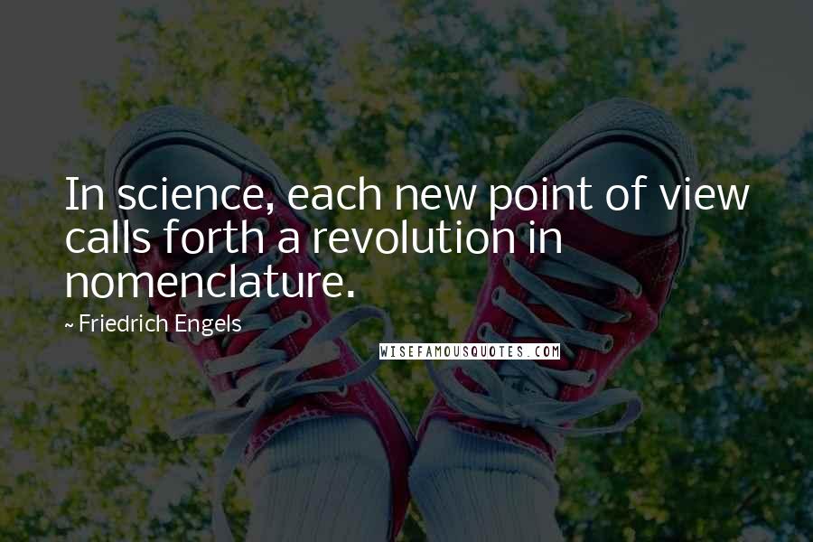 Friedrich Engels Quotes: In science, each new point of view calls forth a revolution in nomenclature.