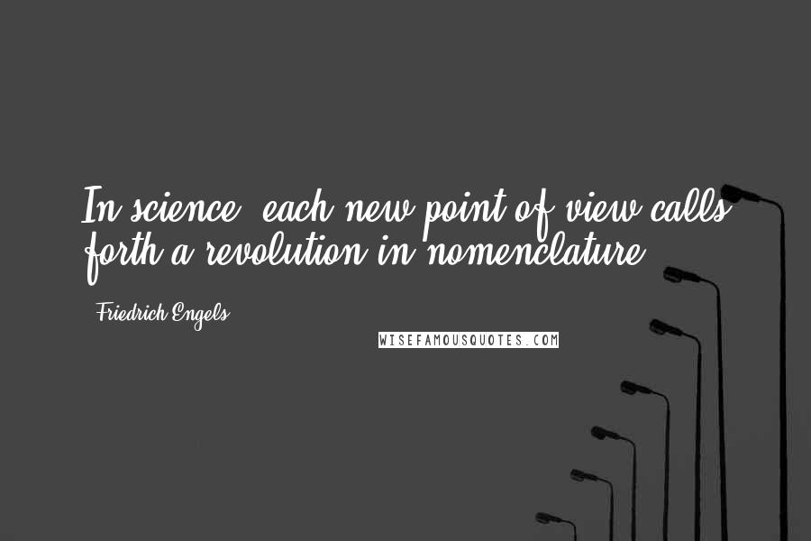Friedrich Engels Quotes: In science, each new point of view calls forth a revolution in nomenclature.
