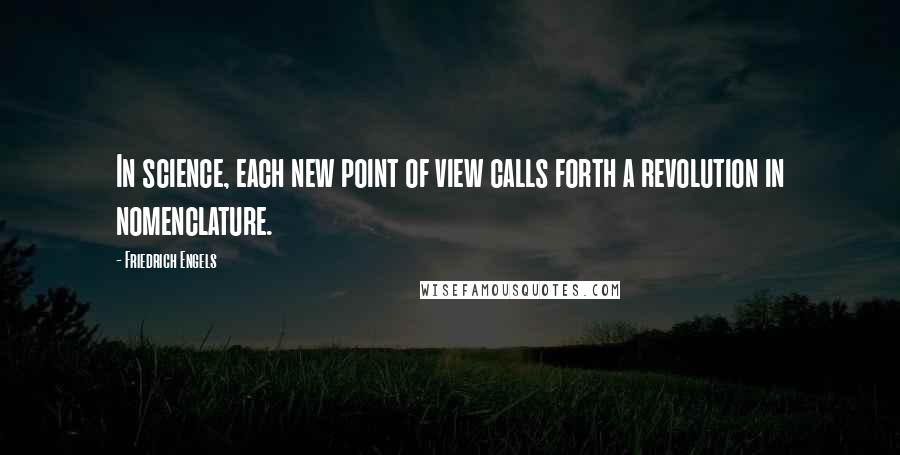 Friedrich Engels Quotes: In science, each new point of view calls forth a revolution in nomenclature.