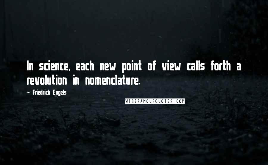 Friedrich Engels Quotes: In science, each new point of view calls forth a revolution in nomenclature.