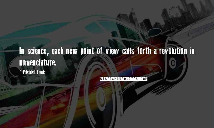 Friedrich Engels Quotes: In science, each new point of view calls forth a revolution in nomenclature.