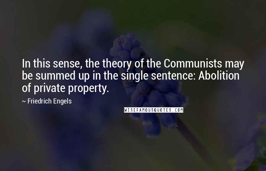 Friedrich Engels Quotes: In this sense, the theory of the Communists may be summed up in the single sentence: Abolition of private property.