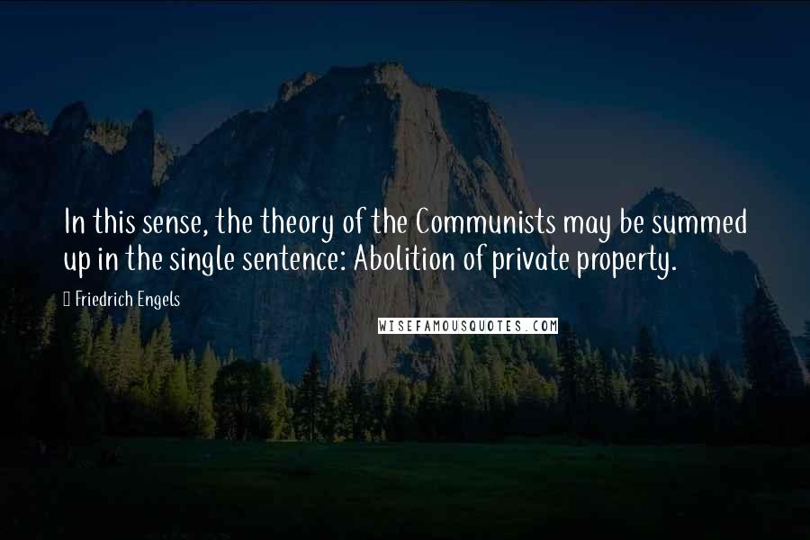 Friedrich Engels Quotes: In this sense, the theory of the Communists may be summed up in the single sentence: Abolition of private property.