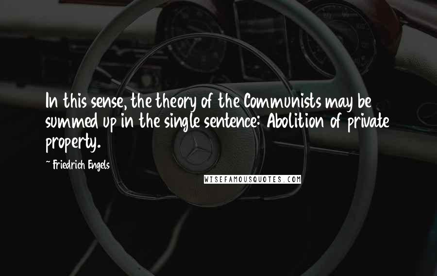 Friedrich Engels Quotes: In this sense, the theory of the Communists may be summed up in the single sentence: Abolition of private property.