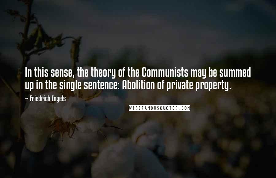 Friedrich Engels Quotes: In this sense, the theory of the Communists may be summed up in the single sentence: Abolition of private property.