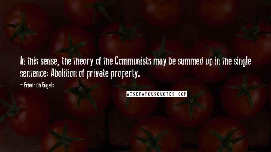 Friedrich Engels Quotes: In this sense, the theory of the Communists may be summed up in the single sentence: Abolition of private property.