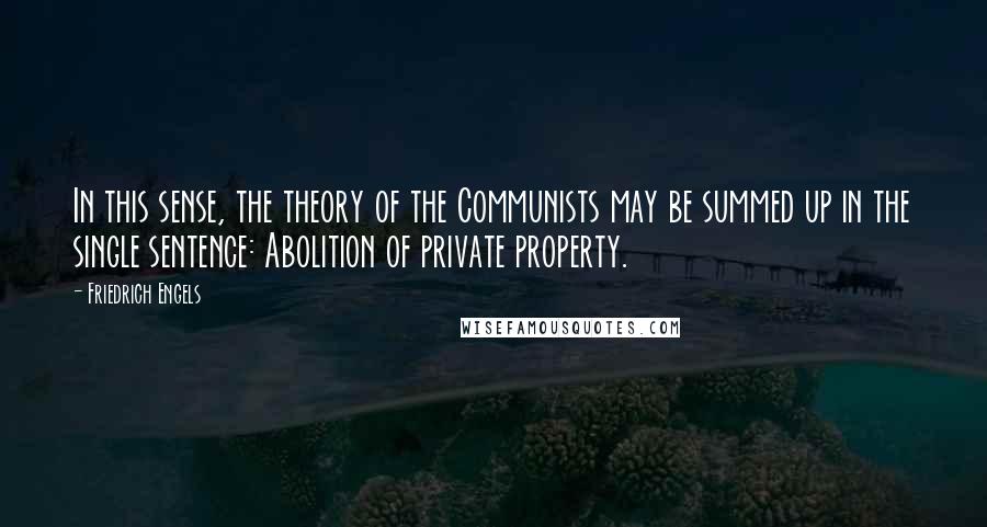 Friedrich Engels Quotes: In this sense, the theory of the Communists may be summed up in the single sentence: Abolition of private property.