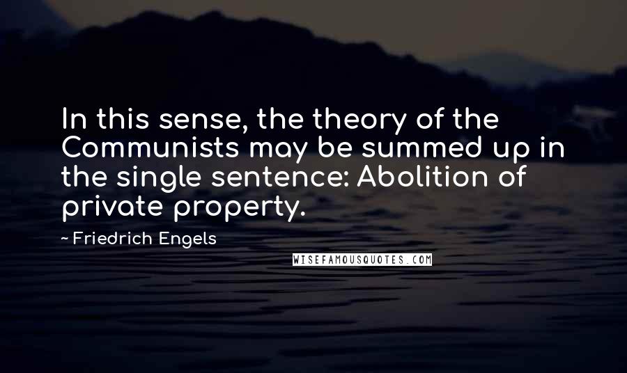 Friedrich Engels Quotes: In this sense, the theory of the Communists may be summed up in the single sentence: Abolition of private property.