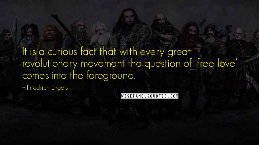 Friedrich Engels Quotes: It is a curious fact that with every great revolutionary movement the question of 'free love' comes into the foreground.