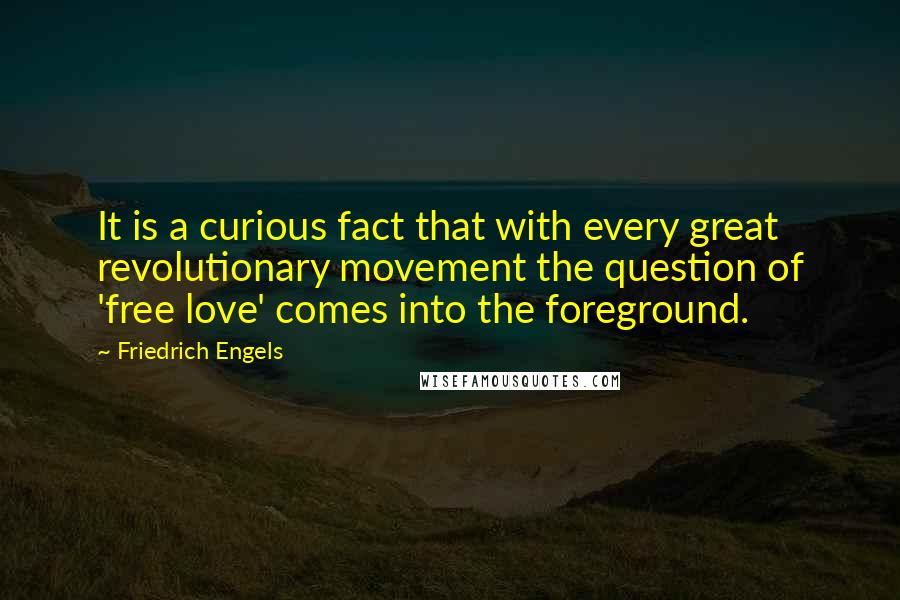 Friedrich Engels Quotes: It is a curious fact that with every great revolutionary movement the question of 'free love' comes into the foreground.