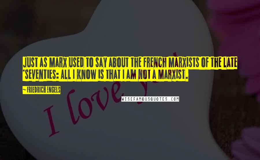 Friedrich Engels Quotes: Just as Marx used to say about the French Marxists of the late 'seventies: All I know is that I am not a Marxist.