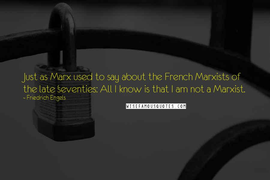 Friedrich Engels Quotes: Just as Marx used to say about the French Marxists of the late 'seventies: All I know is that I am not a Marxist.