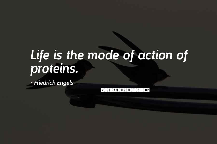 Friedrich Engels Quotes: Life is the mode of action of proteins.