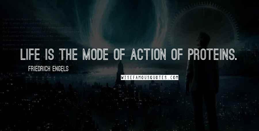 Friedrich Engels Quotes: Life is the mode of action of proteins.