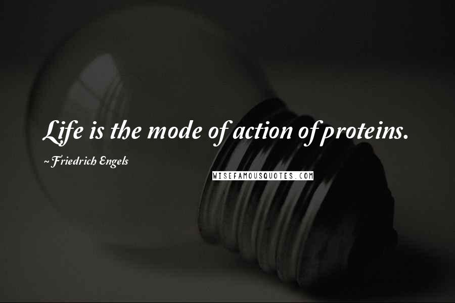 Friedrich Engels Quotes: Life is the mode of action of proteins.